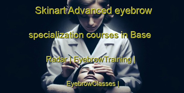 Skinart Advanced eyebrow specialization courses in Base Radar | EyebrowTraining | EyebrowClasses | SkinartTraining-Canada